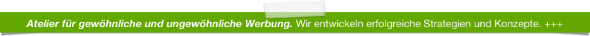 Atelier für gewöhnliche und ungewöhnliche Werbung. Wir entwickeln erfolgreiche Strategien und Konzepte. +++