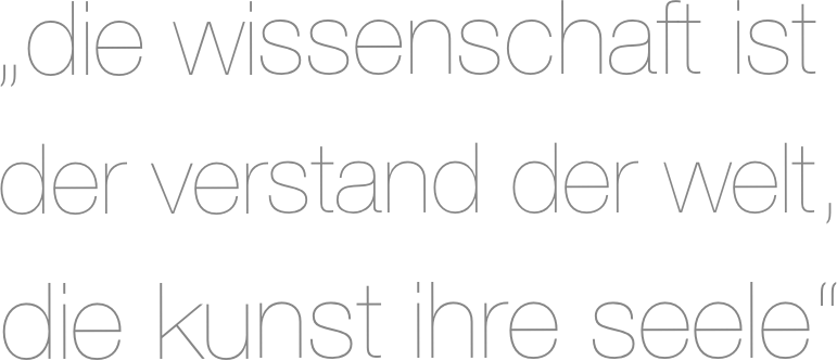 „die wissenschaft ist 
 der verstand der welt, 
 die kunst ihre seele“